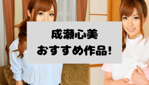 【2025年】成瀬心美AVおすすめ20選ランキング！平成ギャルロリータ美女の人気作厳選